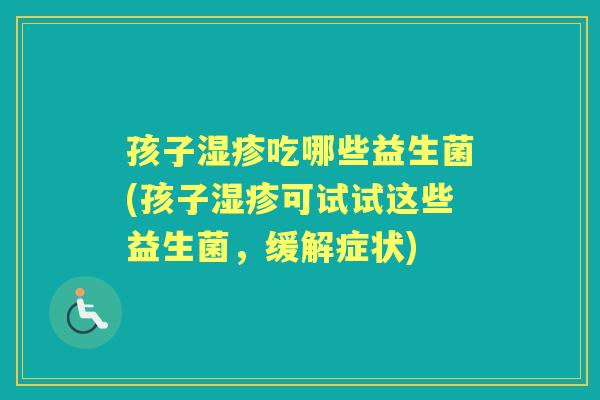 孩子吃哪些益生菌(孩子可试试这些益生菌，缓解症状)