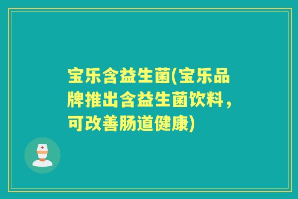 宝乐含益生菌(宝乐品牌推出含益生菌饮料，可改善肠道健康)
