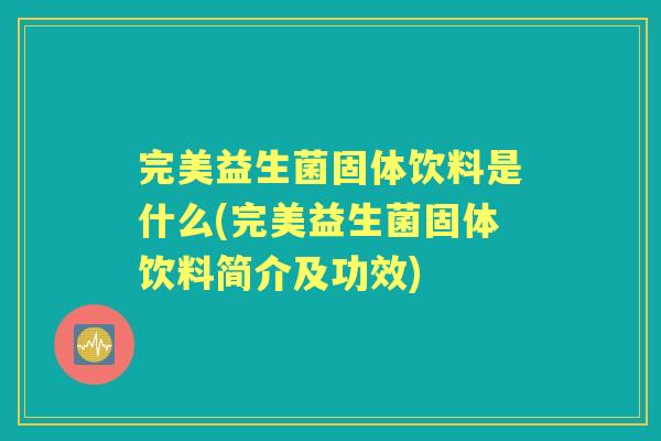 完美益生菌固体饮料是什么(完美益生菌固体饮料简介及功效)