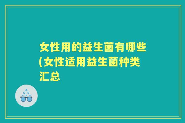女性用的益生菌有哪些(女性适用益生菌种类汇总