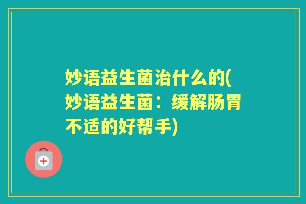 妙语益生菌什么的(妙语益生菌：缓解肠胃不适的好帮手)