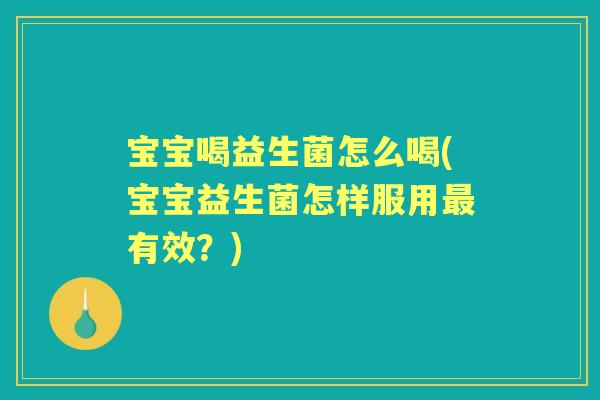 宝宝喝益生菌怎么喝(宝宝益生菌怎样服用有效？)