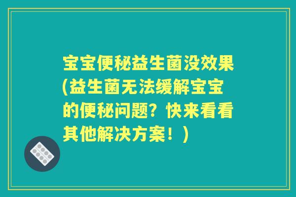 宝宝益生菌没效果(益生菌无法缓解宝宝的问题？快来看看其他解决方案！)