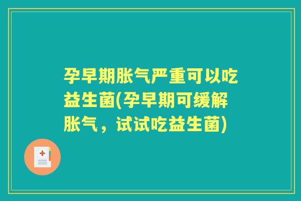 孕早期严重可以吃益生菌(孕早期可缓解,试试吃益生菌) 孕早期严重可以吃益生菌(孕早期可缓解,试试吃益生菌)
