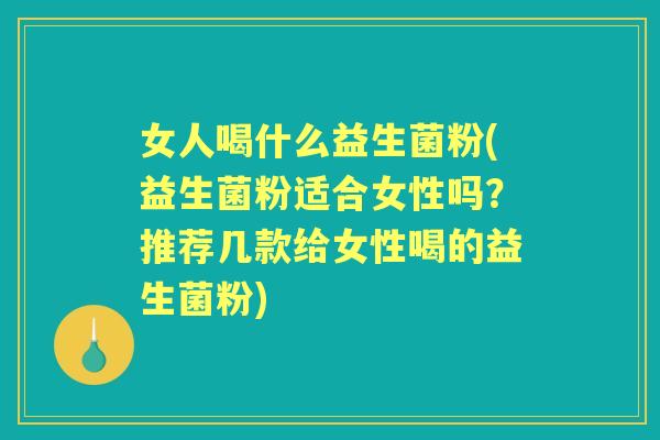 女人喝什么益生菌粉(益生菌粉适合女性吗？推荐几款给女性喝的益生菌粉)