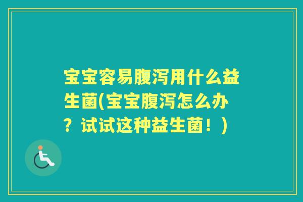 宝宝容易用什么益生菌(宝宝怎么办?试试这种益生菌!) 宝宝容易用什么益生菌(宝宝怎么办?试试这种益生菌!)