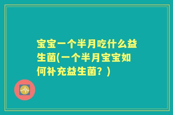 宝宝一个半月吃什么益生菌(一个半月宝宝如何补充益生菌?) 宝宝一个半月吃什么益生菌(一个半月宝宝如何补充益生菌?)