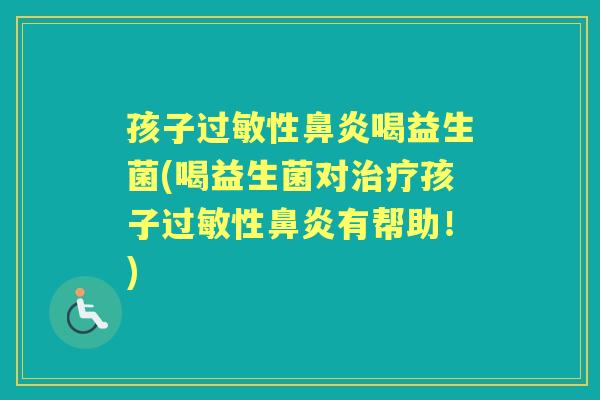 孩子性喝益生菌(喝益生菌对孩子性有帮助!) 孩子性喝益生菌(喝益生菌对孩子性有帮助!)