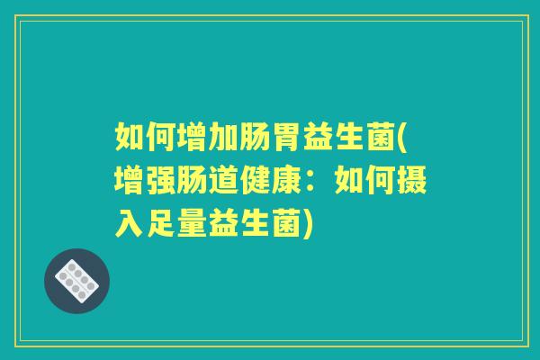如何增加肠胃益生菌(增强肠道健康：如何摄入足量益生菌)
