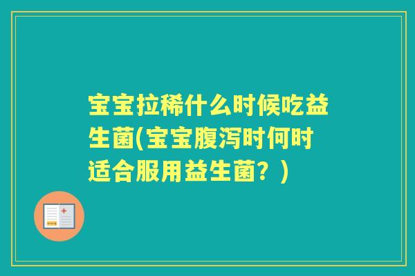 宝宝拉稀什么时候吃益生菌(宝宝时何时适合服用益生菌？)