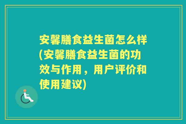 安馨膳食益生菌怎么样(安馨膳食益生菌的功效与作用,用户评价和使用建议) 安馨膳食益生菌怎么样(安馨膳食益生菌的功效与作用,用户评价和使用建议)