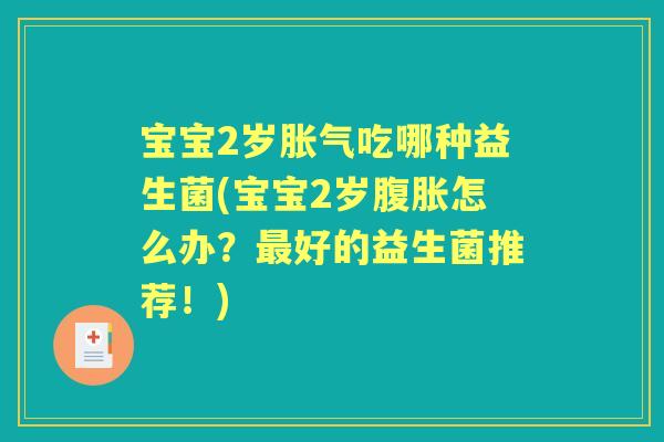 宝宝2岁吃哪种益生菌(宝宝2岁怎么办？好的益生菌推荐！)