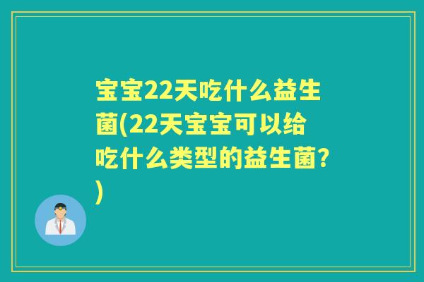 宝宝22天吃什么益生菌(22天宝宝可以给吃什么类型的益生菌？)