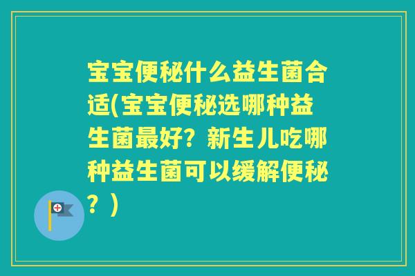 宝宝什么益生菌合适(宝宝选哪种益生菌好？新生儿吃哪种益生菌可以缓解？)
