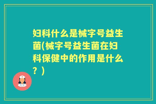 什么是械字号益生菌(械字号益生菌在保健中的作用是什么？)