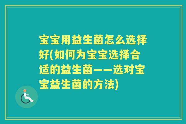 宝宝用益生菌怎么选择好(如何为宝宝选择合适的益生菌——选对宝宝益生菌的方法) 宝宝用益生菌怎么选择好(如何为宝宝选择合适的益生菌——选对宝宝益生菌的方法)