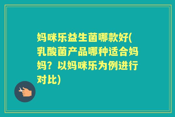 妈咪乐益生菌哪款好(乳酸菌产品哪种适合妈妈？以妈咪乐为例进行对比)