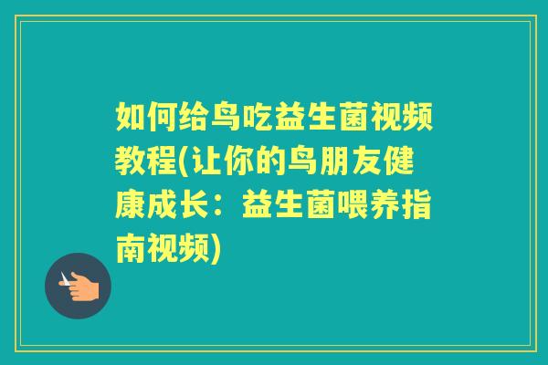 如何给鸟吃益生菌视频教程(让你的鸟朋友健康成长：益生菌喂养指南视频)