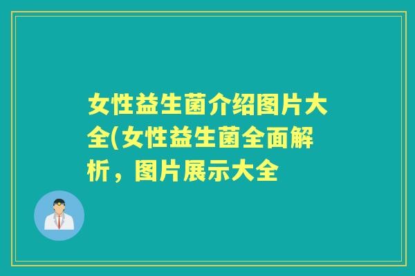 女性益生菌介绍图片大全(女性益生菌全面解析，图片展示大全