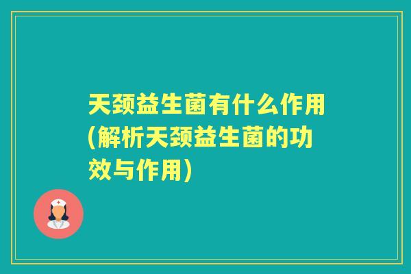 天颈益生菌有什么作用(解析天颈益生菌的功效与作用)