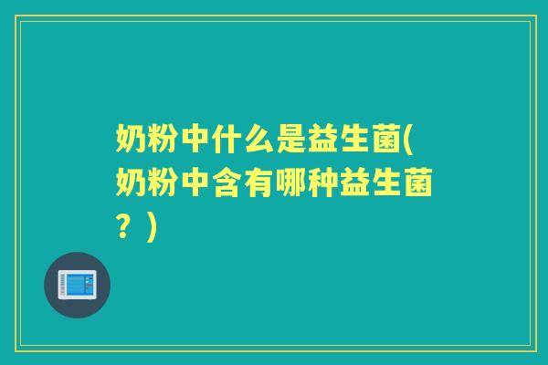 奶粉中什么是益生菌(奶粉中含有哪种益生菌？)