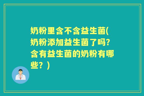 奶粉里含不含益生菌(奶粉添加益生菌了吗？含有益生菌的奶粉有哪些？)