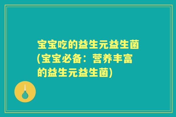 宝宝吃的益生元益生菌(宝宝必备：营养丰富的益生元益生菌)
