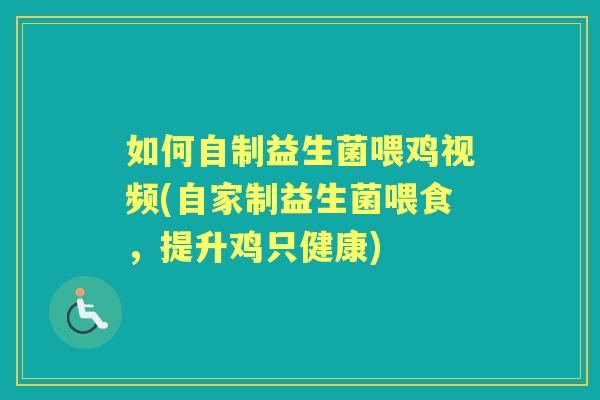 如何自制益生菌喂鸡视频(自家制益生菌喂食，提升鸡只健康)
