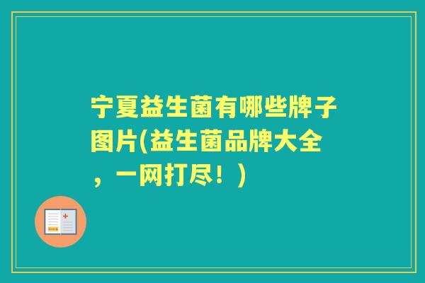 宁夏益生菌有哪些牌子图片(益生菌品牌大全，一网打尽！)