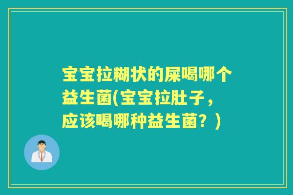 宝宝拉糊状的屎喝哪个益生菌(宝宝拉肚子，应该喝哪种益生菌？)