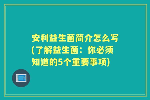 安利益生菌简介怎么写(了解益生菌：你必须知道的5个重要事项)