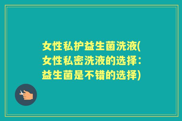 女性私护益生菌洗液(女性私密洗液的选择：益生菌是不错的选择)