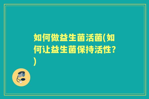 如何做益生菌活菌(如何让益生菌保持活性？)
