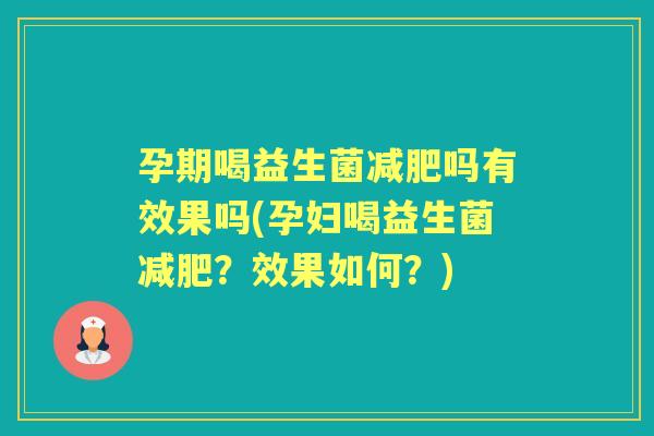 孕期喝益生菌吗有效果吗(孕妇喝益生菌？效果如何？)