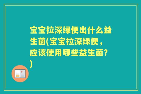 宝宝拉深绿便出什么益生菌(宝宝拉深绿便，应该使用哪些益生菌？)