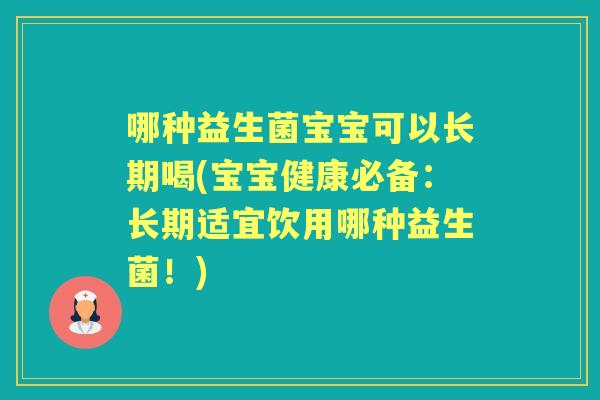 哪种益生菌宝宝可以长期喝(宝宝健康必备：长期适宜饮用哪种益生菌！)