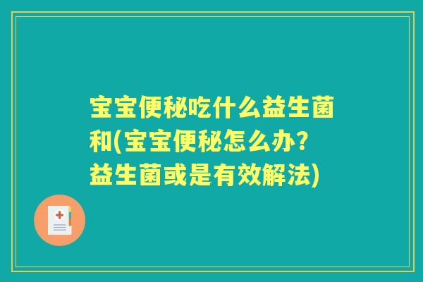 宝宝吃什么益生菌和(宝宝怎么办?益生菌或是有效解法) 宝宝吃什么益生菌和(宝宝怎么办?益生菌或是有效解法)
