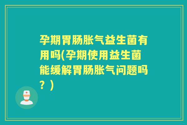 孕期益生菌有用吗(孕期使用益生菌能缓解问题吗？)