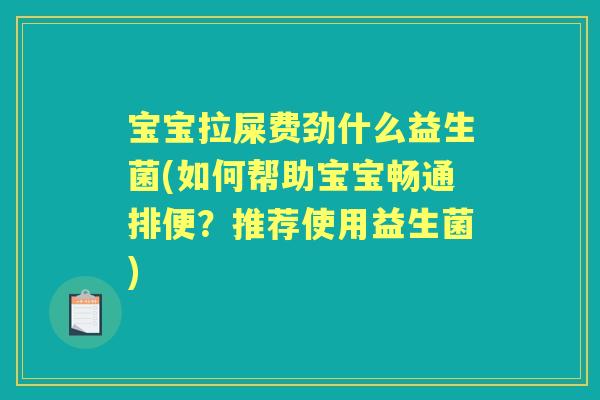 宝宝拉屎费劲什么益生菌(如何帮助宝宝畅通排便？推荐使用益生菌)
