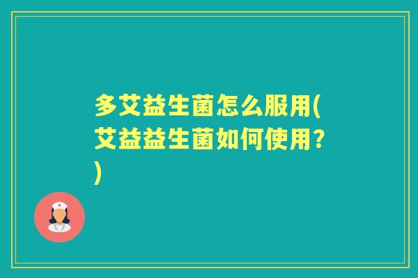 多艾益生菌怎么服用(艾益益生菌如何使用？)