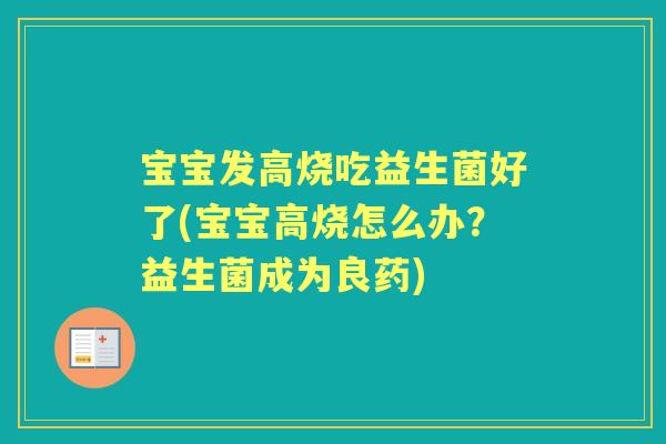 宝宝发高烧吃益生菌好了(宝宝高烧怎么办？益生菌成为良药)