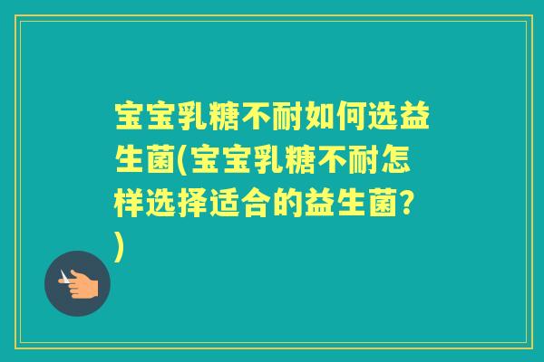 宝宝如何选益生菌(宝宝怎样选择适合的益生菌？)