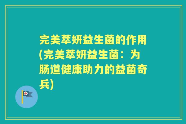 完美萃妍益生菌的作用(完美萃妍益生菌：为肠道健康助力的益菌奇兵)