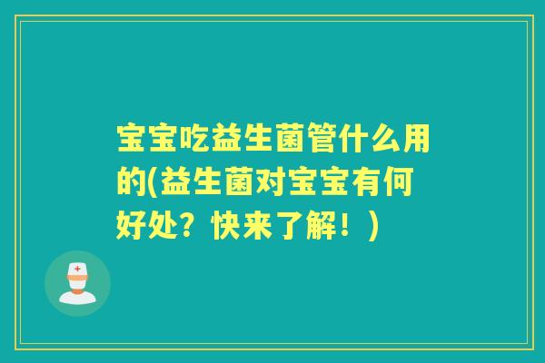 宝宝吃益生菌管什么用的(益生菌对宝宝有何好处？快来了解！)