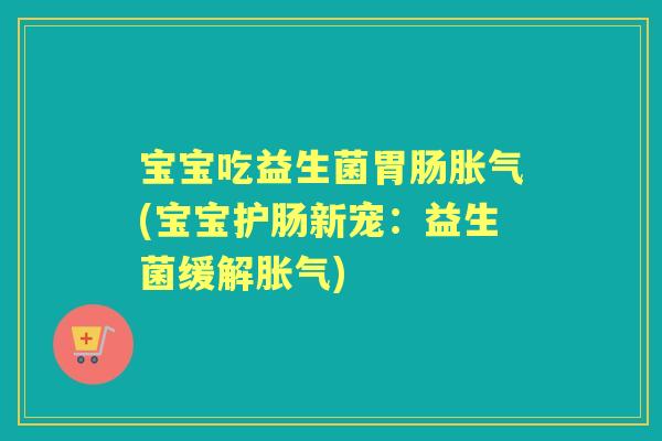 宝宝吃益生菌(宝宝护肠新宠：益生菌缓解)