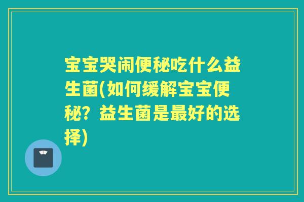 宝宝哭闹吃什么益生菌(如何缓解宝宝？益生菌是好的选择)