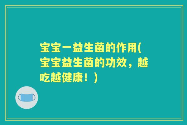 宝宝一益生菌的作用(宝宝益生菌的功效，越吃越健康！)