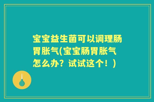 宝宝益生菌可以调理肠胃(宝宝肠胃怎么办？试试这个！)