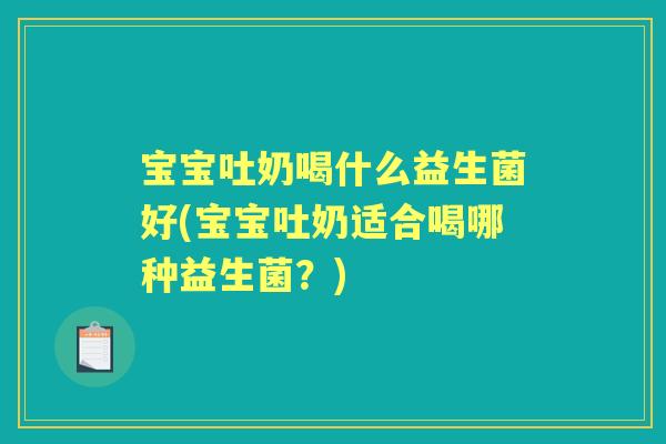 宝宝吐奶喝什么益生菌好(宝宝吐奶适合喝哪种益生菌？)
