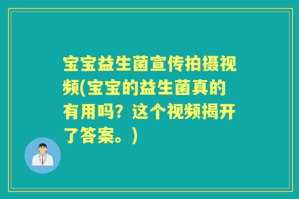 宝宝益生菌宣传拍摄视频(宝宝的益生菌真的有用吗？这个视频揭开了答案。)